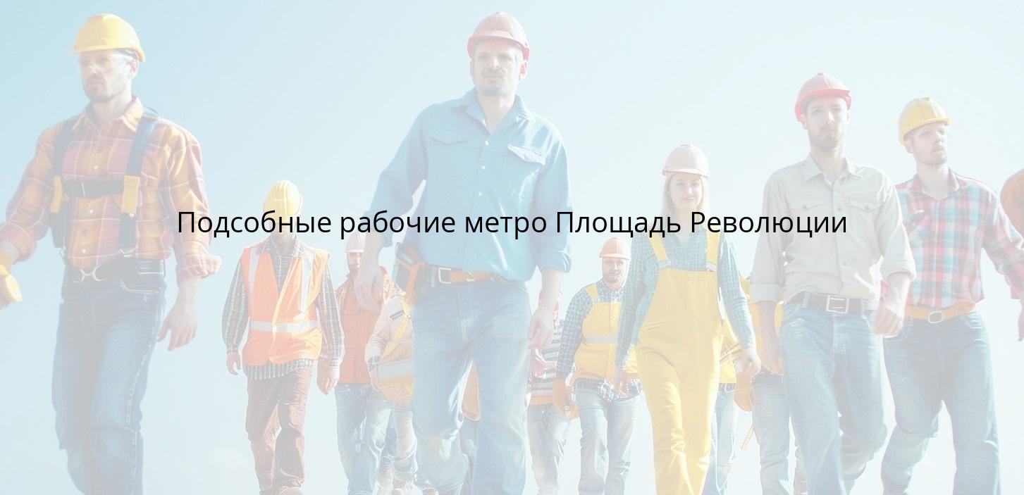 Подсобные рабочие метро Площадь Революции